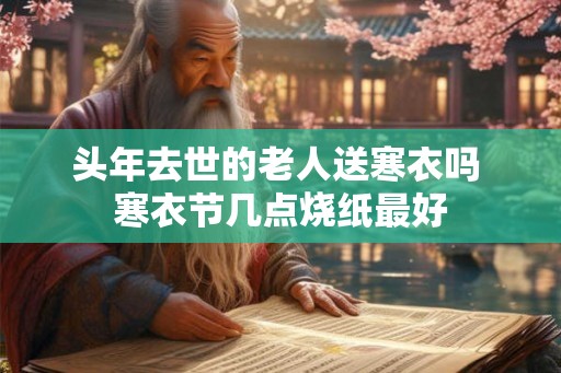 头年去世的老人送寒衣吗 寒衣节几点烧纸最好