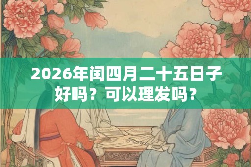 2026年闰四月二十五日子好吗？可以理发吗？