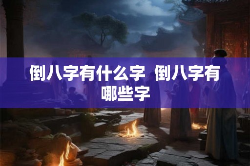倒八字有什么字  倒八字有哪些字