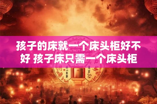 孩子的床就一个床头柜好不好 孩子床只需一个床头柜
