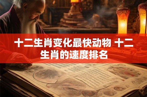 十二生肖变化最快动物 十二生肖的速度排名 十二生肖变化最快动物 十二生肖的速度排名