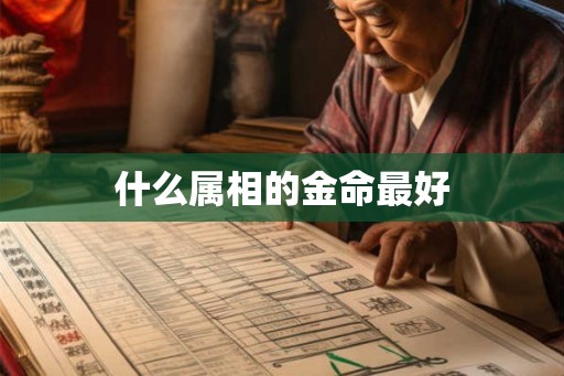 什么属相的金命最好 什么属相的金命最好