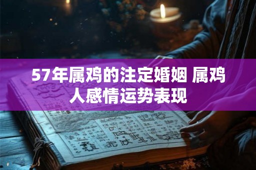 57年属鸡的注定婚姻 属鸡人感情运势表现