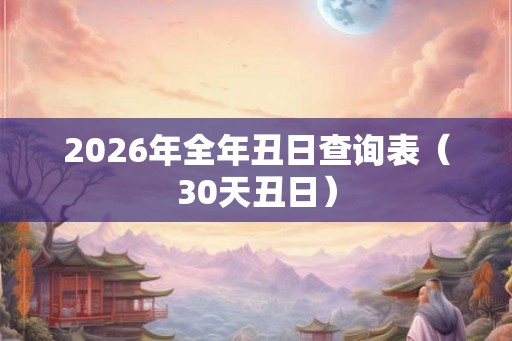 2026年全年丑日查询表（30天丑日）
