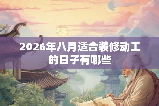 2026年八月适合装修动工的日子有哪些