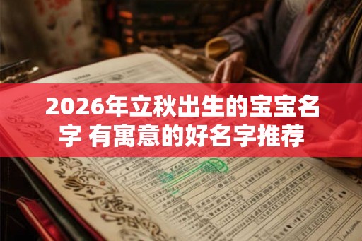 2026年立秋出生的宝宝名字 有寓意的好名字推荐