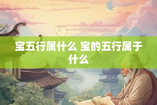 宝五行属什么 宝的五行属于什么