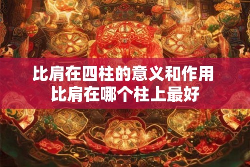比肩在四柱的意义和作用 比肩在哪个柱上最好