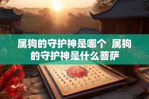 属狗的守护神是哪个  属狗的守护神是什么菩萨
