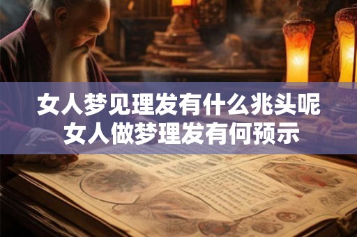 女人梦见理发有什么兆头呢 女人做梦理发有何预示