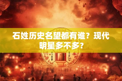 石姓历史名望都有谁？现代明星多不多？