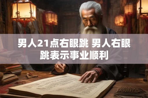 男人21点右眼跳 男人右眼跳表示事业顺利 男人21点右眼跳 男人右眼跳表示事业顺利