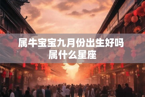 属牛宝宝九月份出生好吗 属什么星座