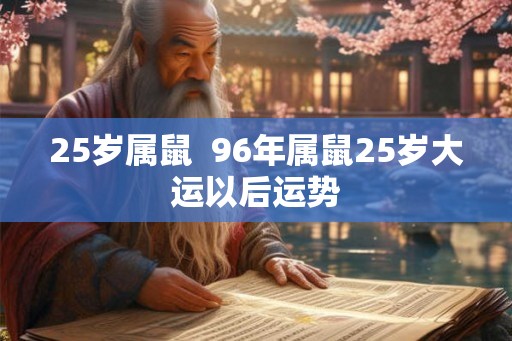 25岁属鼠 96年属鼠25岁大运以后运势 25岁属鼠 96年属鼠25岁大运以后运势