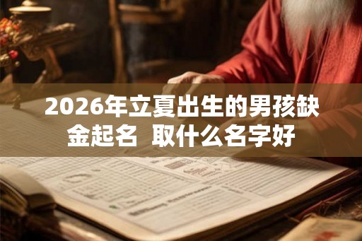 2026年立夏出生的男孩缺金起名  取什么名字好