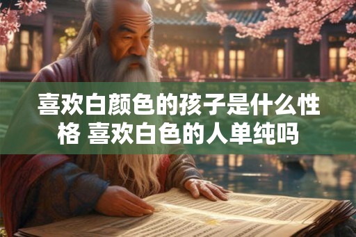 喜欢白颜色的孩子是什么性格 喜欢白色的人单纯吗