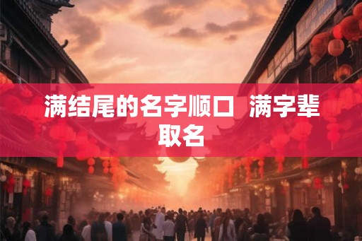 满结尾的名字顺口  满字辈取名