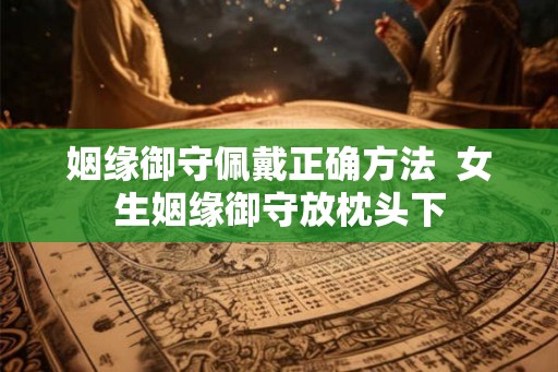 姻缘御守佩戴正确方法  女生姻缘御守放枕头下