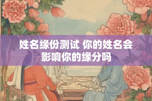 姓名缘份测试 你的姓名会影响你的缘分吗