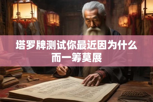 塔罗牌测试你最近因为什么而一筹莫展