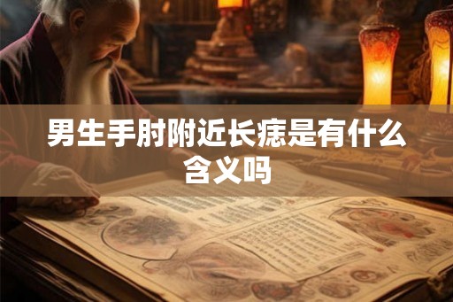 男生手肘附近长痣是有什么含义吗
