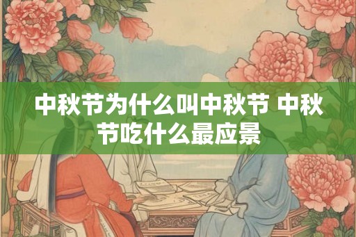 中秋节为什么叫中秋节 中秋节吃什么最应景