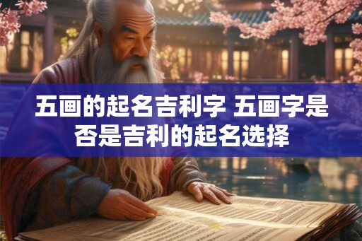 五画的起名吉利字 五画字是否是吉利的起名选择