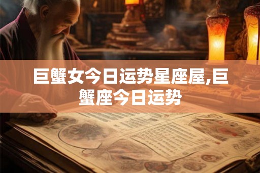 巨蟹女今日运势星座屋,巨蟹座今日运势