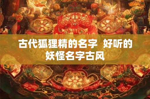 古代狐狸精的名字  好听的妖怪名字古风