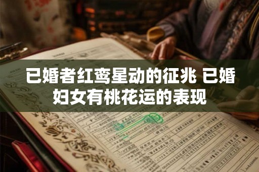 已婚者红鸾星动的征兆 已婚妇女有桃花运的表现