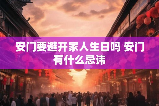 安门要避开家人生日吗 安门有什么忌讳 安门要避开家人生日吗 安门有什么忌讳