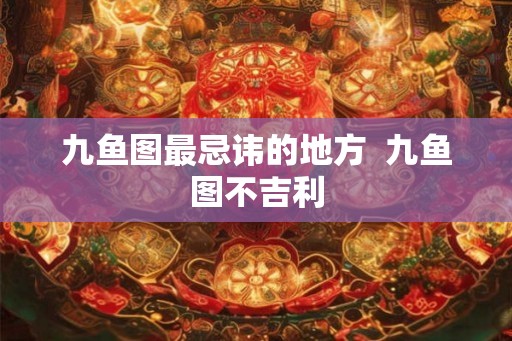 九鱼图最忌讳的地方  九鱼图不吉利