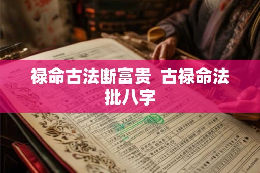 禄命古法断富贵  古禄命法批八字