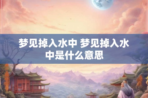 梦见掉入水中 梦见掉入水中是什么意思