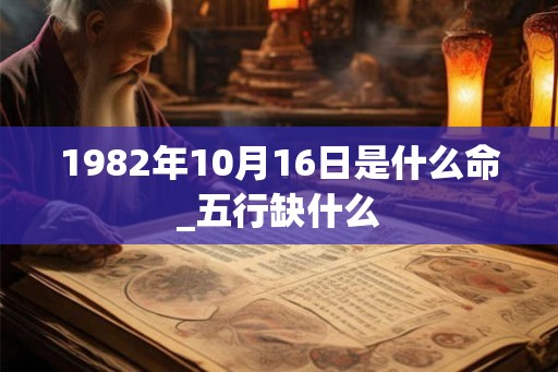 1982年10月16日是什么命_五行缺什么
