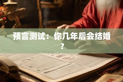 预言测试：你几年后会结婚？