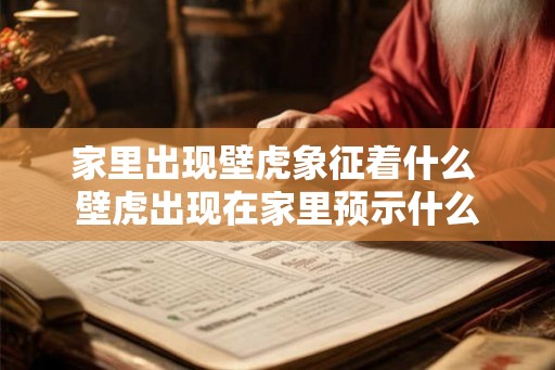 家里出现壁虎象征着什么 壁虎出现在家里预示什么