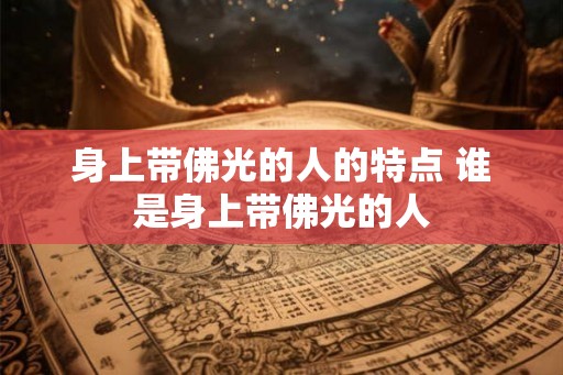 身上带佛光的人的特点 谁是身上带佛光的人