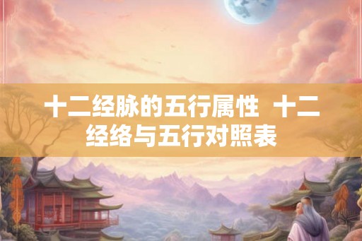 十二经脉的五行属性  十二经络与五行对照表