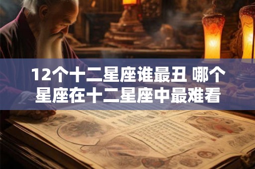 12个十二星座谁最丑 哪个星座在十二星座中最难看