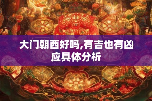 大门朝西好吗,有吉也有凶应具体分析