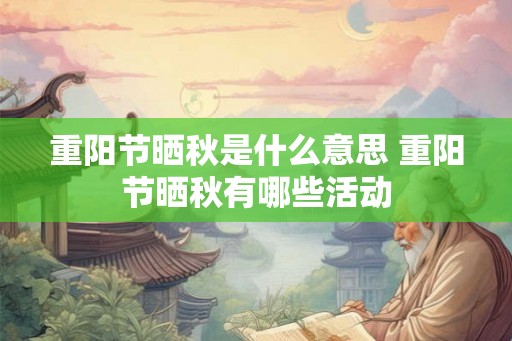 重阳节晒秋是什么意思 重阳节晒秋有哪些活动 重阳节晒秋是什么意思 重阳节晒秋有哪些活动