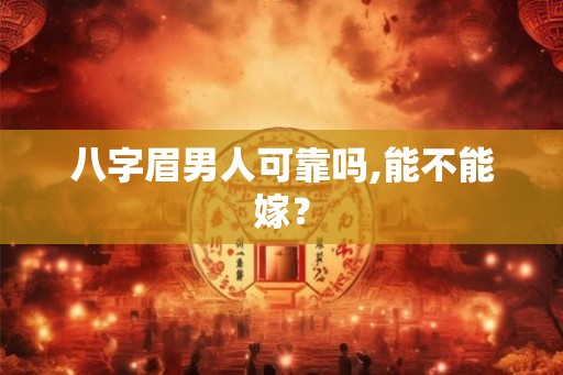 八字眉男人可靠吗,能不能嫁? 八字眉男人可靠吗,能不能嫁?