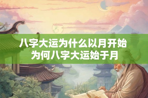 八字大运为什么以月开始 为何八字大运始于月 八字大运为什么以月开始 为何八字大运始于月