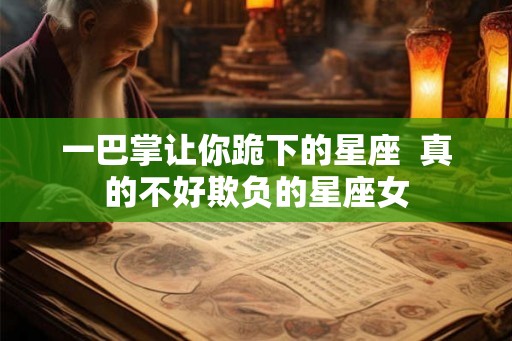 一巴掌让你跪下的星座  真的不好欺负的星座女