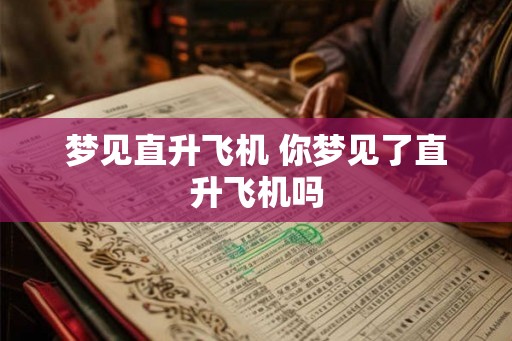 梦见直升飞机 你梦见了直升飞机吗 梦见直升飞机 你梦见了直升飞机吗