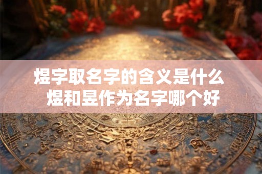 煜字取名字的含义是什么  煜和昱作为名字哪个好