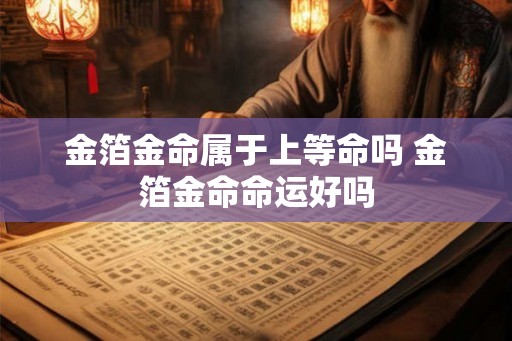 金箔金命属于上等命吗 金箔金命命运好吗