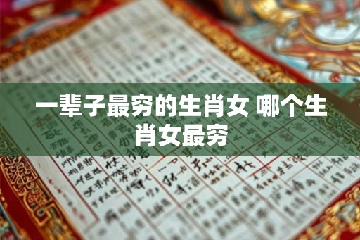 一辈子最穷的生肖女 哪个生肖女最穷