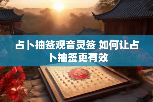 占卜抽签观音灵签 如何让占卜抽签更有效